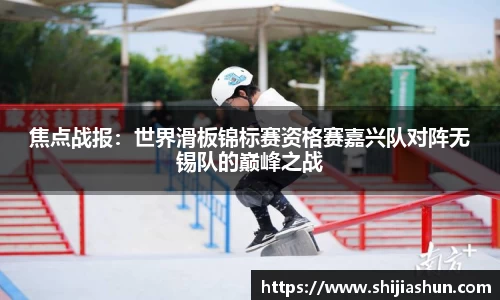 焦点战报：世界滑板锦标赛资格赛嘉兴队对阵无锡队的巅峰之战