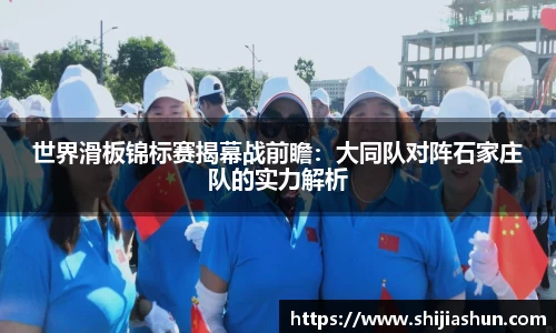 世界滑板锦标赛揭幕战前瞻：大同队对阵石家庄队的实力解析