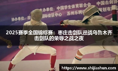 2025赛季全国锦标赛：枣庄击剑队迎战乌鲁木齐击剑队的荣辱之战之夜