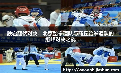 跌宕起伏对决：北京跆拳道队与商丘跆拳道队的巅峰对决之战