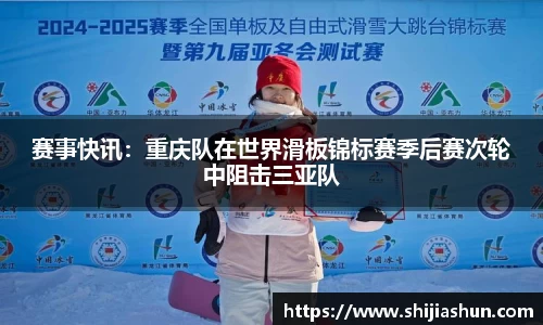 赛事快讯：重庆队在世界滑板锦标赛季后赛次轮中阻击三亚队