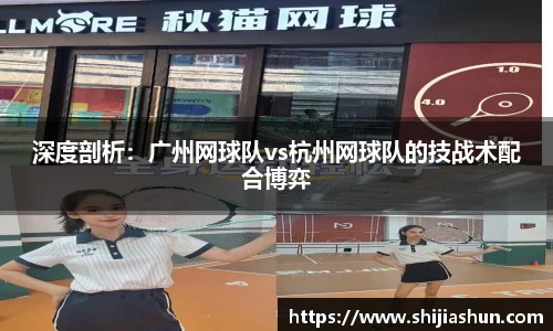 深度剖析：广州网球队vs杭州网球队的技战术配合博弈