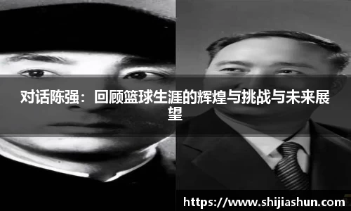 对话陈强：回顾篮球生涯的辉煌与挑战与未来展望