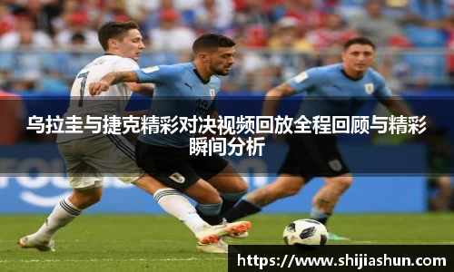 乌拉圭与捷克精彩对决视频回放全程回顾与精彩瞬间分析