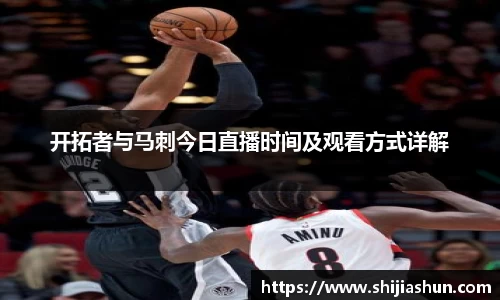 开拓者与马刺今日直播时间及观看方式详解