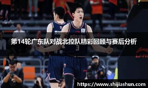 第14轮广东队对战北控队精彩回顾与赛后分析