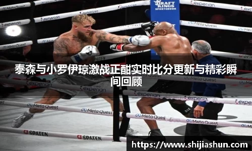 泰森与小罗伊琼激战正酣实时比分更新与精彩瞬间回顾
