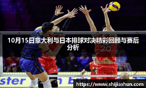 10月15日意大利与日本排球对决精彩回顾与赛后分析