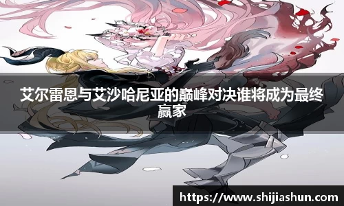 艾尔雷恩与艾沙哈尼亚的巅峰对决谁将成为最终赢家